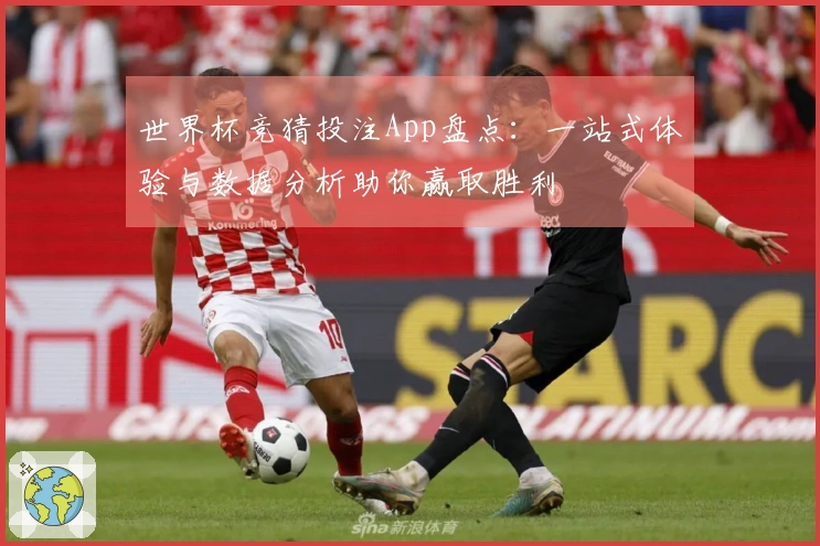 世界杯竞猜投注App盘点：一站式体验与数据分析助你赢取胜利