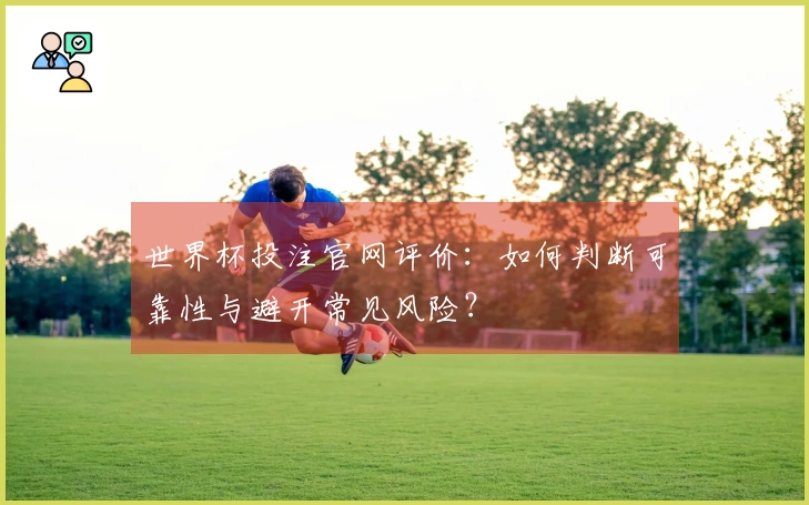 世界杯投注官网评价：如何判断可靠性与避开常见风险？