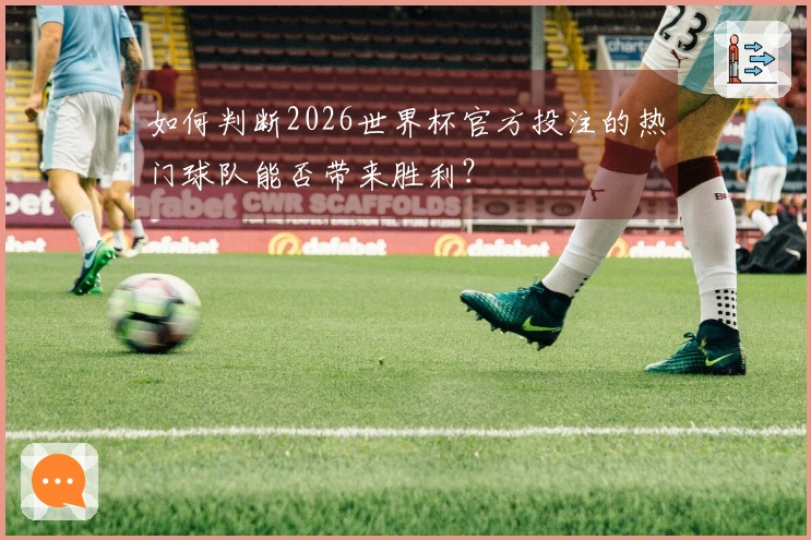 如何判断2026世界杯官方投注的热门球队能否带来胜利？