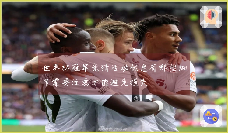世界杯冠军竞猜活动优惠有哪些细节需要注意才能避免损失