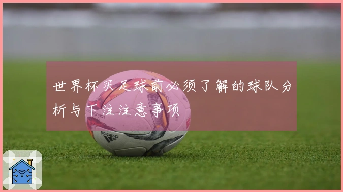 世界杯买足球前必须了解的球队分析与下注注意事项