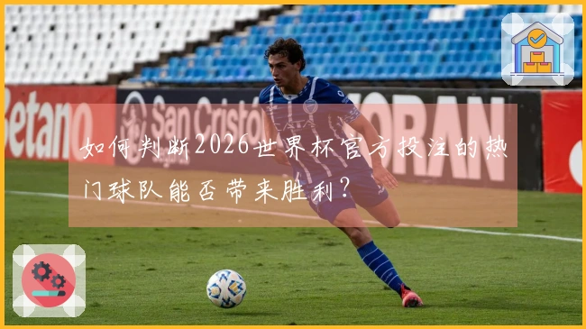 如何判断2026世界杯官方投注的热门球队能否带来胜利？